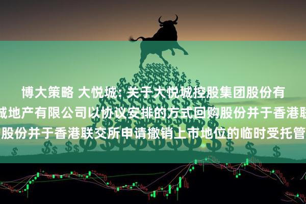 博大策略 大悦城: 关于大悦城控股集团股份有限公司控股子公司大悦城地产有限公司以协议安排的方式回购股份并于香港联交所申请撤销上市地位的临时受托管理事务报告