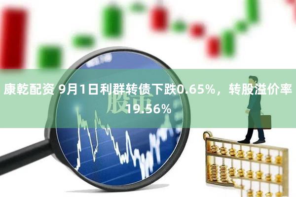 康乾配资 9月1日利群转债下跌0.65%，转股溢价率19.56%