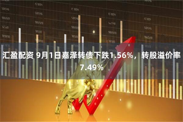 汇盈配资 9月1日嘉泽转债下跌1.56%，转股溢价率7.49%